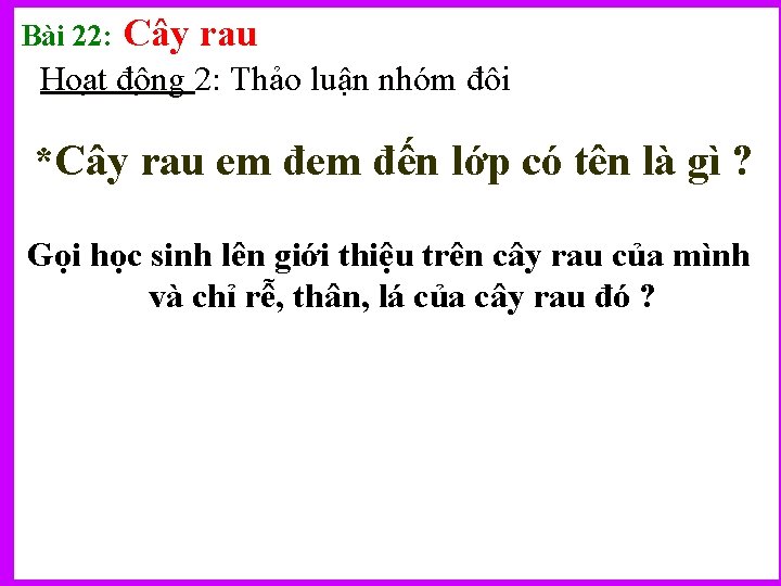 Bài 22: Cây rau Hoa t đô ng 2: Thảo luận nhóm đôi *Cây