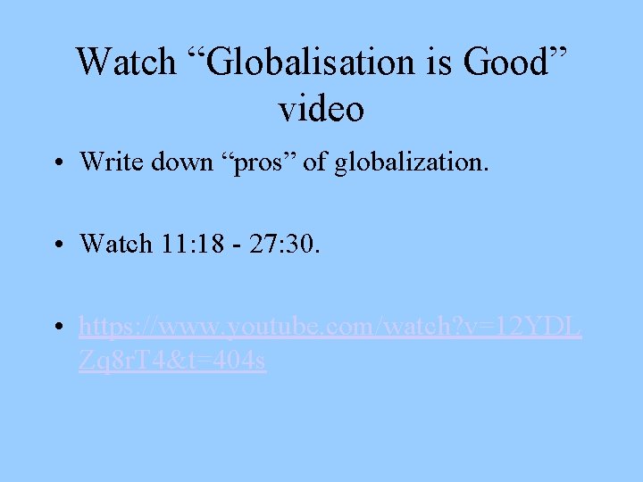 Watch “Globalisation is Good” video • Write down “pros” of globalization. • Watch 11: