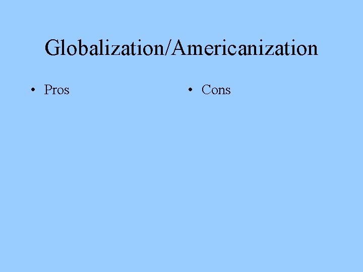 Globalization/Americanization • Pros • Cons 