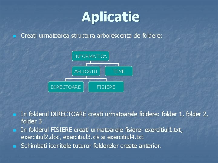 Aplicatie n Creati urmatoarea structura arborescenta de foldere: INFORMATICA APLICATII DIRECTOARE n n n