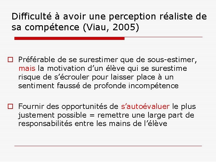 Difficulté à avoir une perception réaliste de sa compétence (Viau, 2005) o Préférable de