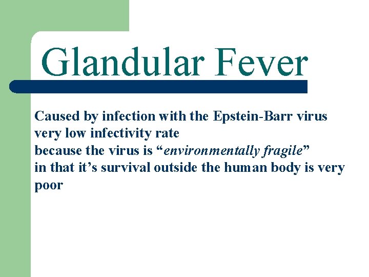 Glandular Fever Caused by infection with the Epstein-Barr virus very low infectivity rate because