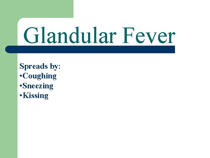 Glandular Fever Spreads by: • Coughing • Sneezing • Kissing 