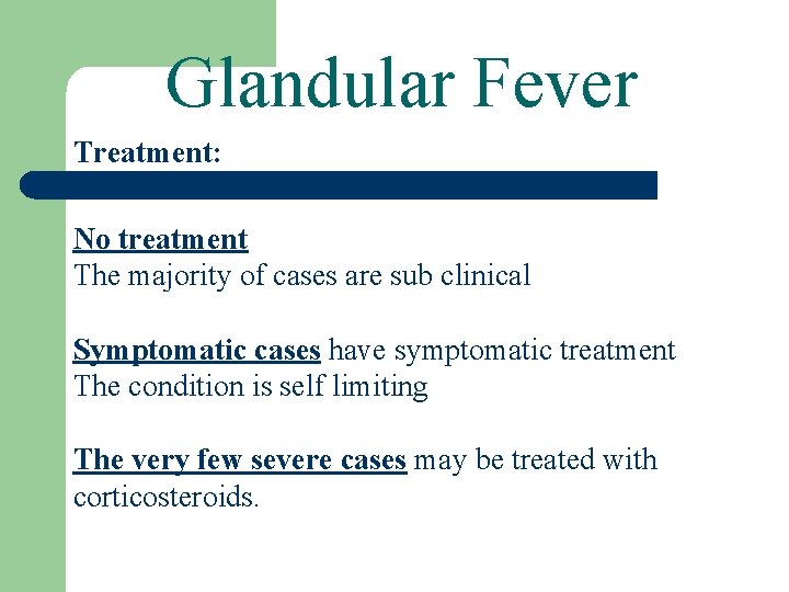 Glandular Fever Treatment: No treatment The majority of cases are sub clinical Symptomatic cases