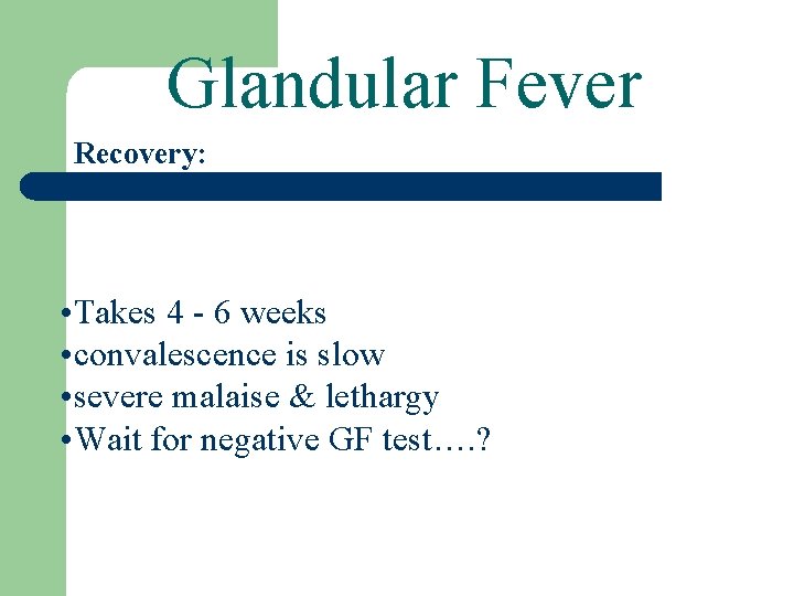 Glandular Fever Recovery: • Takes 4 - 6 weeks • convalescence is slow •