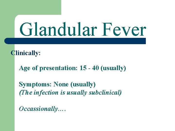 Glandular Fever Clinically: Age of presentation: 15 - 40 (usually) Symptoms: None (usually) (The