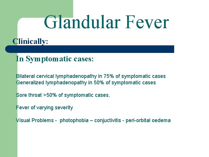 Glandular Fever Clinically: In Symptomatic cases: Bilateral cervical lymphadenopathy in 75% of symptomatic cases