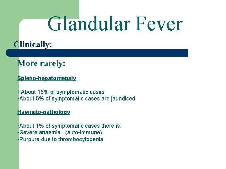 Glandular Fever Clinically: More rarely: Spleno-hepatomegaly • About 15% of symptomatic cases • About