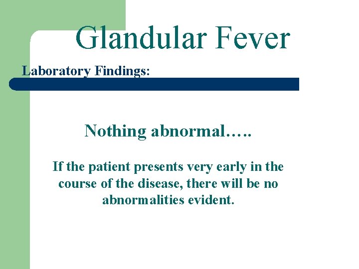 Glandular Fever Laboratory Findings: Nothing abnormal…. . If the patient presents very early in