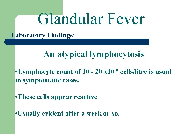 Glandular Fever Laboratory Findings: An atypical lymphocytosis • Lymphocyte count of 10 - 20
