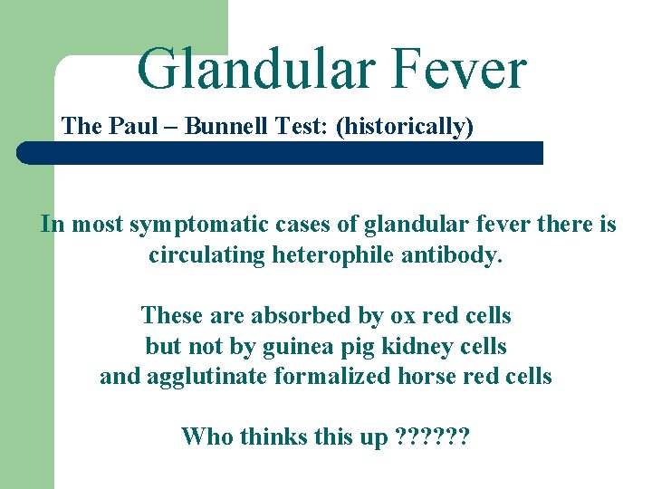 Glandular Fever The Paul – Bunnell Test: (historically) In most symptomatic cases of glandular