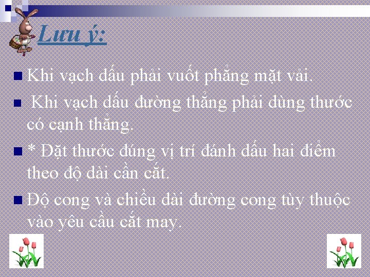 Lưu ý: n Khi vạch dấu phải vuốt phẳng mặt vải. n Khi vạch