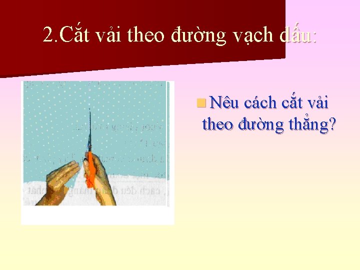 2. Cắt vải theo đường vạch dấu: n Nêu cách cắt vải theo đường