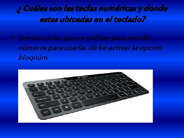 ¿ Cuáles son las teclas numéricas y donde estas ubicadas en el teclado? •