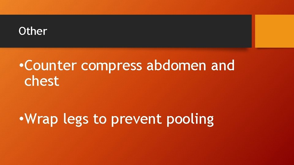 Other • Counter compress abdomen and chest • Wrap legs to prevent pooling 