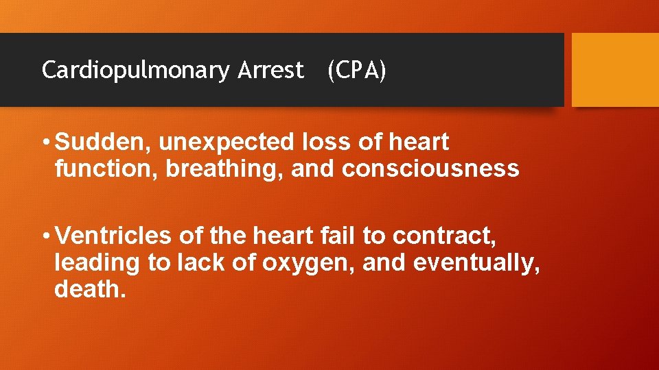 Cardiopulmonary Arrest (CPA) • Sudden, unexpected loss of heart function, breathing, and consciousness •