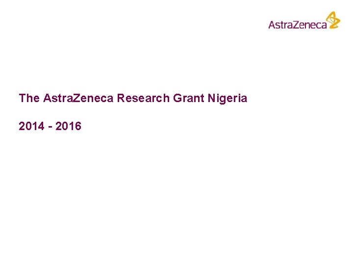 The Astra. Zeneca Research Grant Nigeria 2014 - 2016 