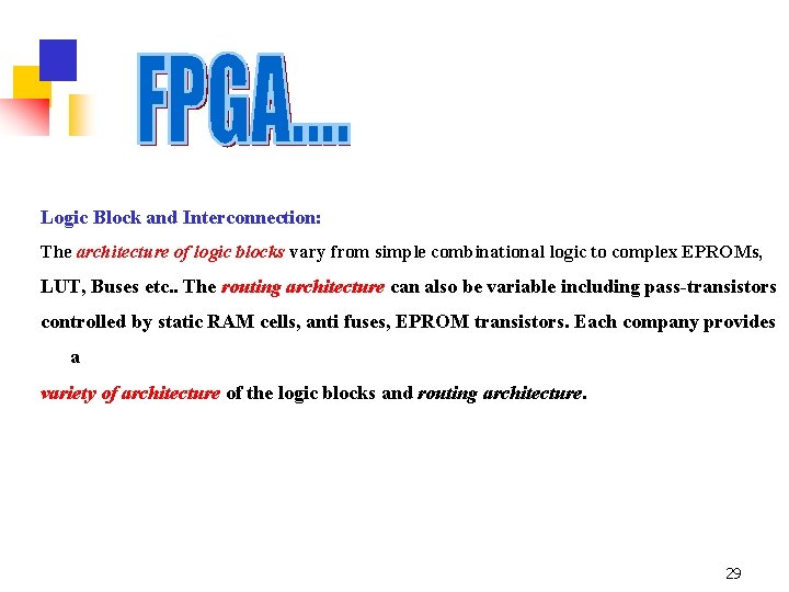 Logic Block and Interconnection: The architecture of logic blocks vary from simple combinational logic