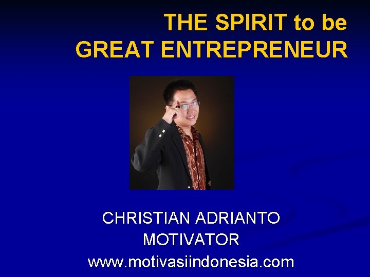 THE SPIRIT to be GREAT ENTREPRENEUR CHRISTIAN ADRIANTO MOTIVATOR www. motivasiindonesia. com 