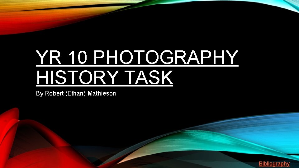 YR 10 PHOTOGRAPHY HISTORY TASK By Robert (Ethan) Mathieson Bibliography 