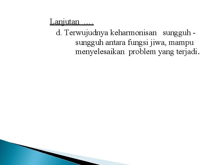 Lanjutan …. d. Terwujudnya keharmonisan sungguh antara fungsi jiwa, mampu menyelesaikan problem yang terjadi.