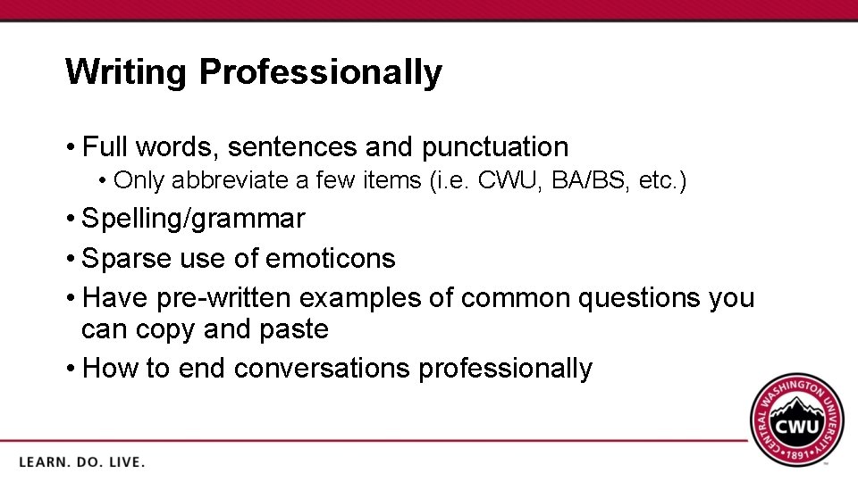 Writing Professionally • Full words, sentences and punctuation • Only abbreviate a few items