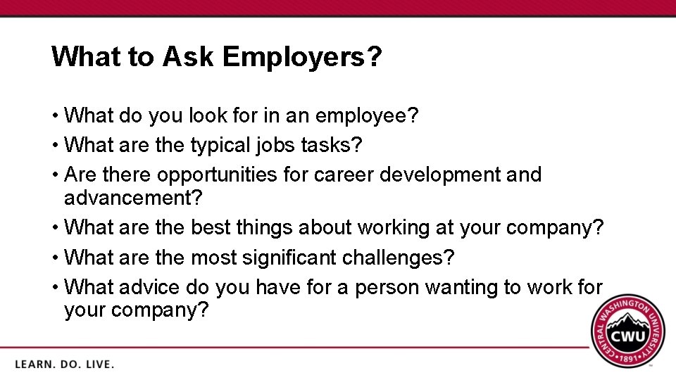 What to Ask Employers? • What do you look for in an employee? •