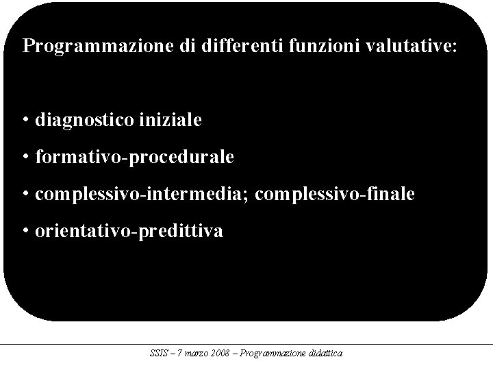 Programmazione di differenti funzioni valutative: • diagnostico iniziale • formativo-procedurale • complessivo-intermedia; complessivo-finale •