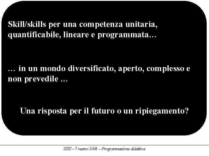 Skill/skills per una competenza unitaria, quantificabile, lineare e programmata… … in un mondo diversificato,