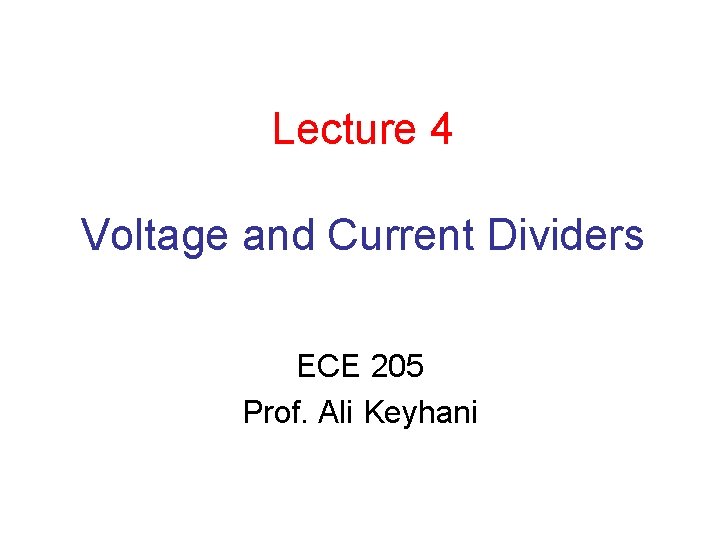 Lecture 4 Voltage and Current Dividers ECE 205 Prof. Ali Keyhani 