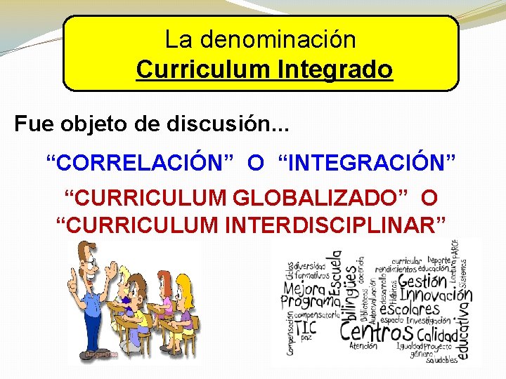 La denominación Curriculum Integrado Fue objeto de discusión. . . “CORRELACIÓN” O “INTEGRACIÓN” “CURRICULUM