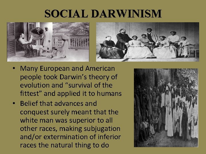 SOCIAL DARWINISM • Many European and American people took Darwin’s theory of evolution and