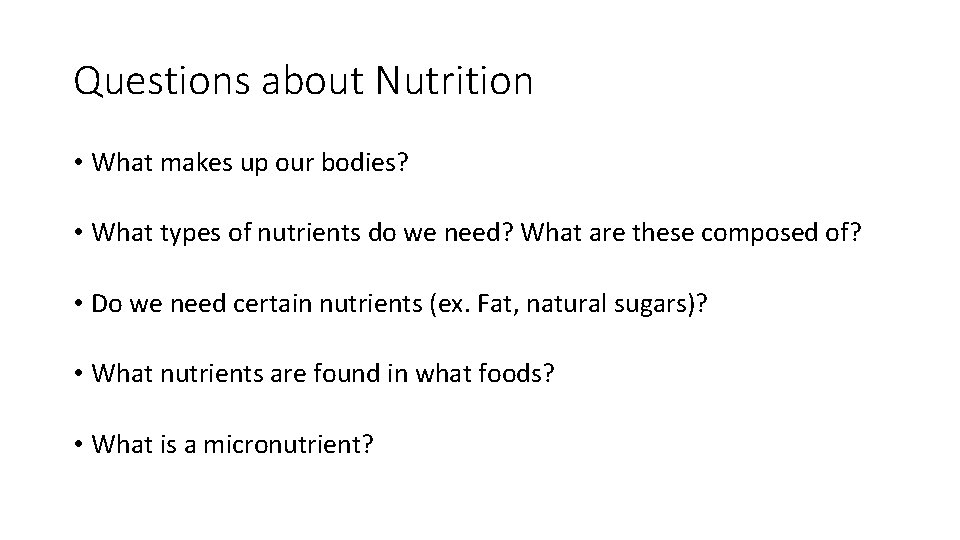 Questions about Nutrition • What makes up our bodies? • What types of nutrients
