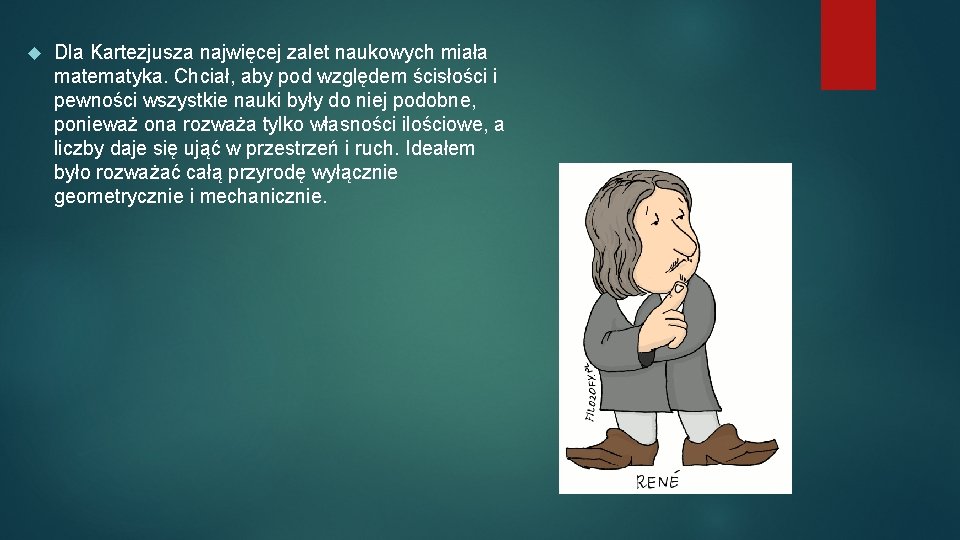  Dla Kartezjusza najwięcej zalet naukowych miała matematyka. Chciał, aby pod względem ścisłości i