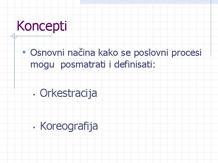 Koncepti • Osnovni načina kako se poslovni procesi mogu posmatrati i definisati: • Orkestracija