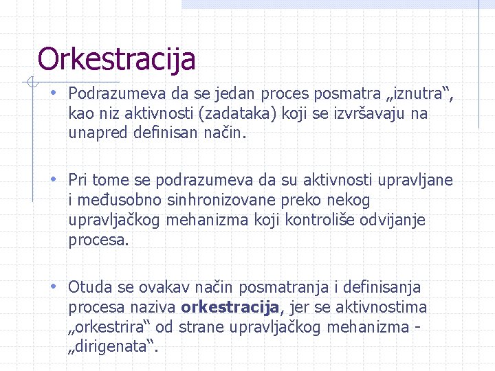 Orkestracija • Podrazumeva da se jedan proces posmatra „iznutra“, kao niz aktivnosti (zadataka) koji