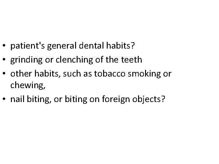  • patient's general dental habits? • grinding or clenching of the teeth •