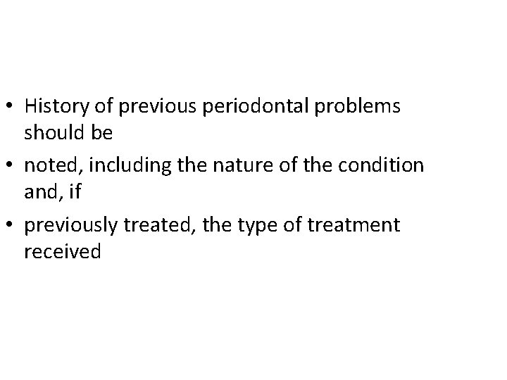  • History of previous periodontal problems should be • noted, including the nature