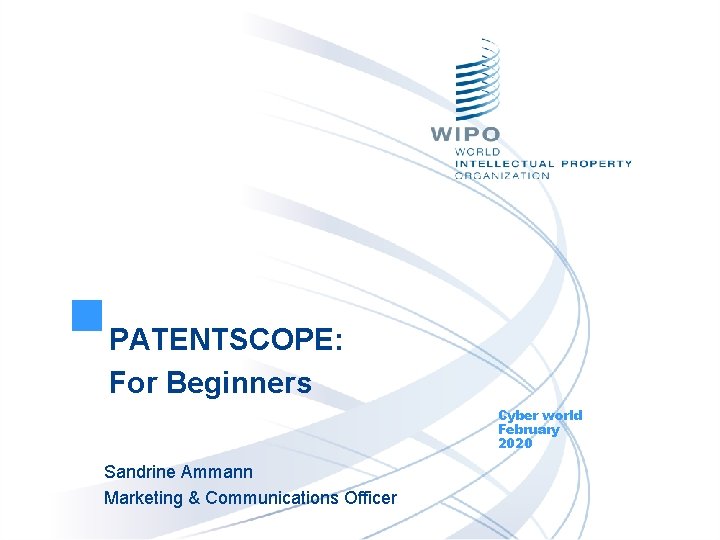 PATENTSCOPE: For Beginners Cyber world February 2020 Sandrine Ammann Marketing & Communications Officer 