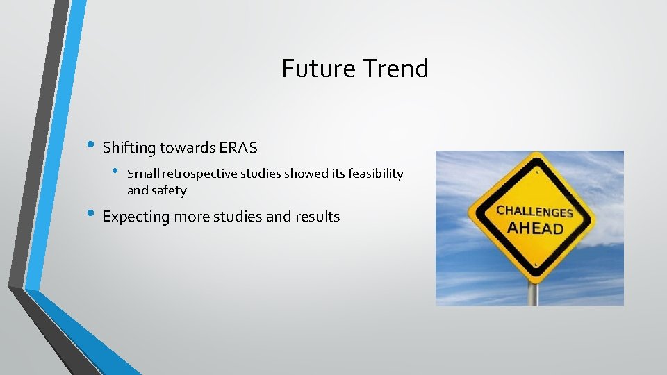 Future Trend • Shifting towards ERAS • Small retrospective studies showed its feasibility and