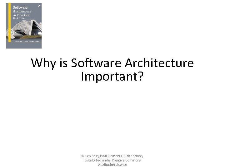 Why is Software Architecture Important? © Len Bass, Paul Clements, Rick Kazman, distributed under