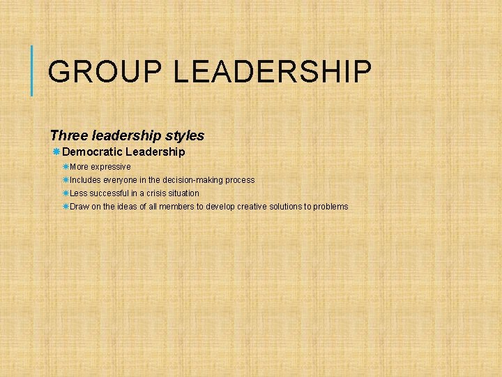 GROUP LEADERSHIP Three leadership styles Democratic Leadership More expressive Includes everyone in the decision-making