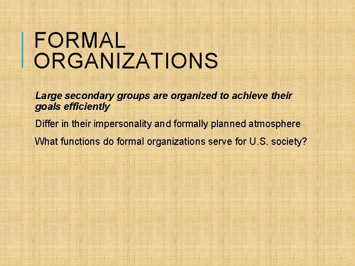 FORMAL ORGANIZATIONS Large secondary groups are organized to achieve their goals efficiently Differ in