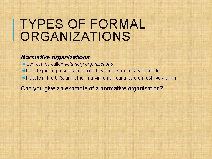 TYPES OF FORMAL ORGANIZATIONS Normative organizations Sometimes called voluntary organizations People join to pursue