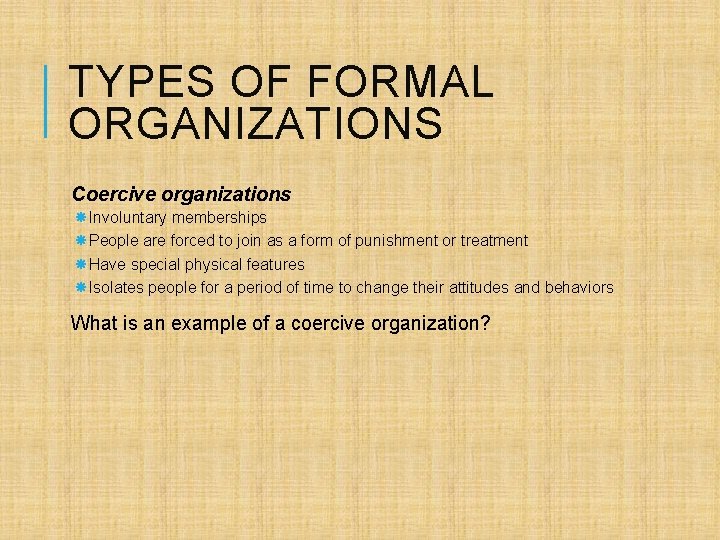 TYPES OF FORMAL ORGANIZATIONS Coercive organizations Involuntary memberships People are forced to join as