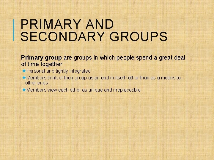 PRIMARY AND SECONDARY GROUPS Primary group are groups in which people spend a great