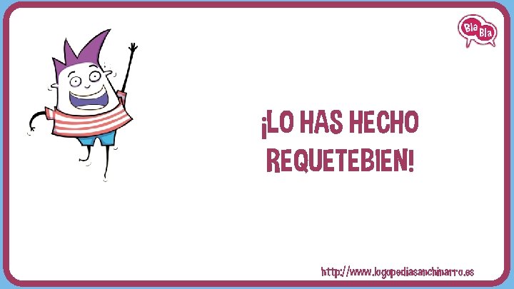 ¡LO HAS HECHO REQUETEBIEN! http: //www. logopediasanchinarro. es 