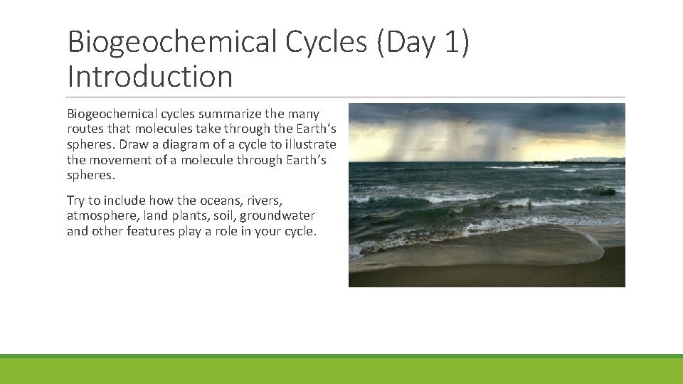 Biogeochemical Cycles (Day 1) Introduction Biogeochemical cycles summarize the many routes that molecules take