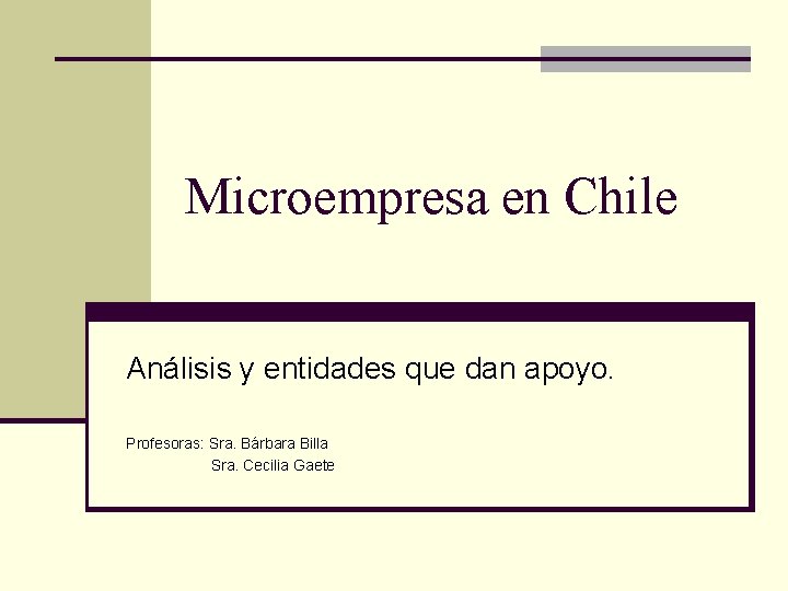 Microempresa en Chile Análisis y entidades que dan apoyo. Profesoras: Sra. Bárbara Billa Sra.