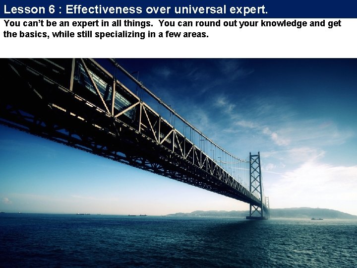 Lesson 6 : Effectiveness over universal expert. You can’t be an expert in all